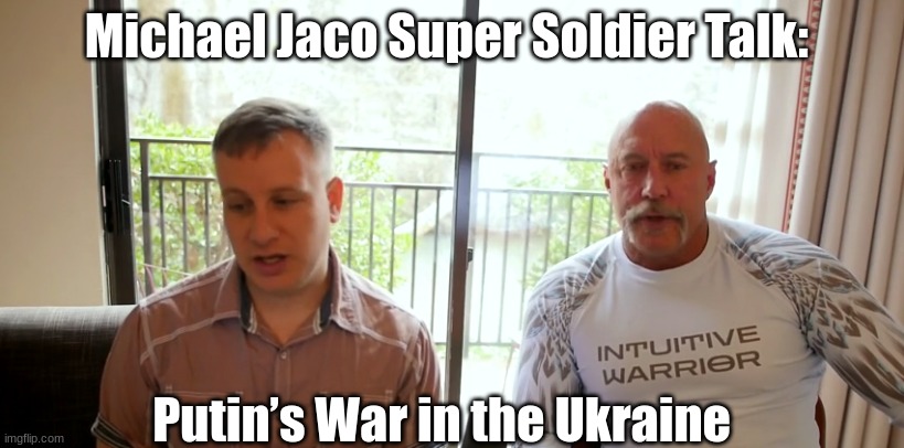 Michael Jaco Super Soldier Talk: Putin’s War in the Ukraine  (Video)