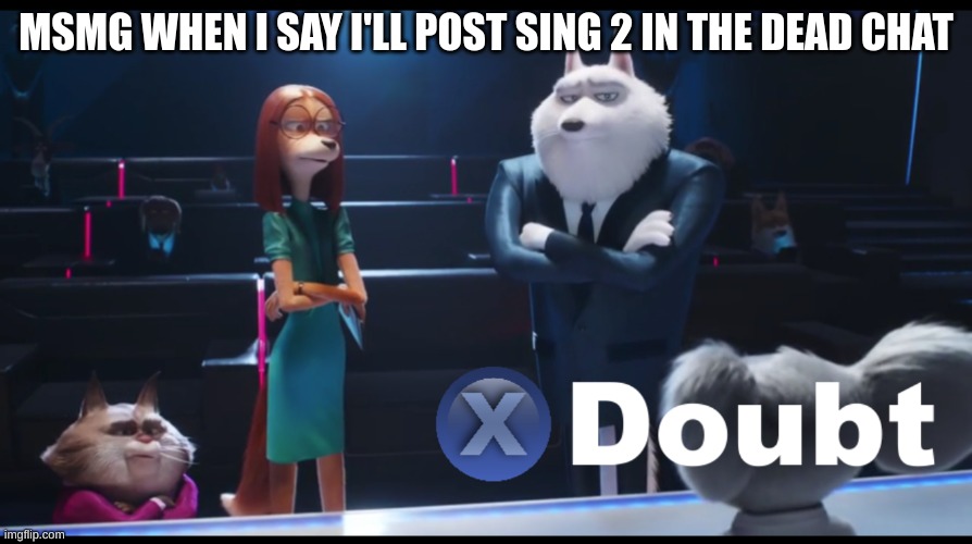 MSMG WHEN I SAY I'LL POST SING 2 IN THE DEAD CHAT | image tagged in sing 2 doubt | made w/ Imgflip meme maker