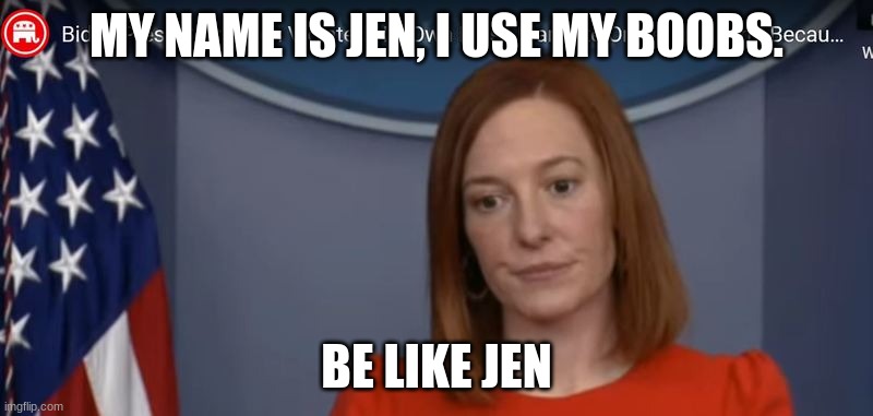 Not or politics though.. | MY NAME IS JEN, I USE MY BOOBS. BE LIKE JEN | image tagged in jen psaki | made w/ Imgflip meme maker