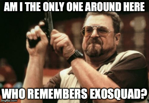 Am I The Only One Around Here Meme | AM I THE ONLY ONE AROUND HERE WHO REMEMBERS EXOSQUAD? | image tagged in memes,am i the only one around here | made w/ Imgflip meme maker