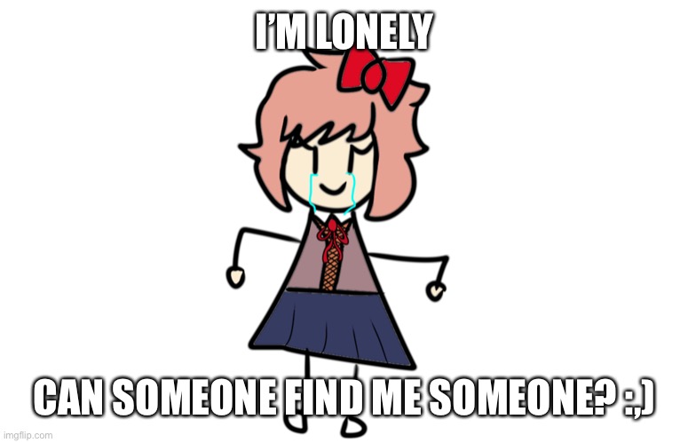 I AM FUCKING LONELY AF RN I WANT SOMEONE- Also yes I drew this myself U-U | I’M LONELY; CAN SOMEONE FIND ME SOMEONE? :,) | made w/ Imgflip meme maker