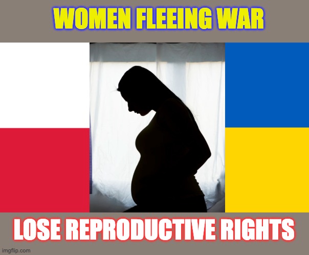 Another reminder of the importance of reproductive rights -- and intersectionality | WOMEN FLEEING WAR; LOSE REPRODUCTIVE RIGHTS | image tagged in ukraine flag,ukraine,women rights,abortion,poland | made w/ Imgflip meme maker