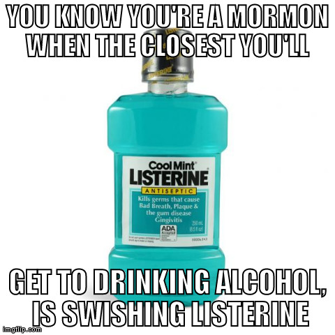 YOU KNOW YOU'RE A MORMON WHEN
THE CLOSEST YOU'LL  GET TO DRINKING ALCOHOL, IS SWISHING LISTERINE | made w/ Imgflip meme maker