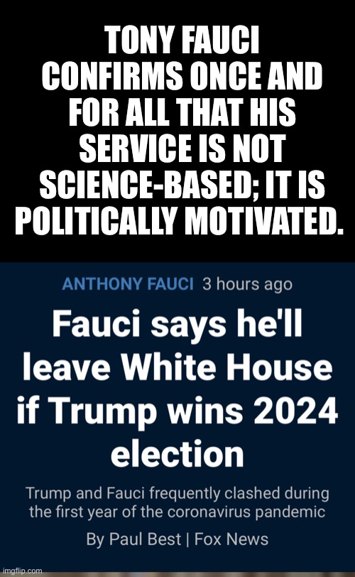 Scamdemic | TONY FAUCI CONFIRMS ONCE AND FOR ALL THAT HIS SERVICE IS NOT SCIENCE-BASED; IT IS POLITICALLY MOTIVATED. | image tagged in fauci,uncle sam i want you to mask n95 covid coronavirus | made w/ Imgflip meme maker