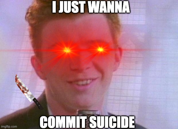 Rick Astley commit suicide | I JUST WANNA; COMMIT SUICIDE | image tagged in rick astley | made w/ Imgflip meme maker