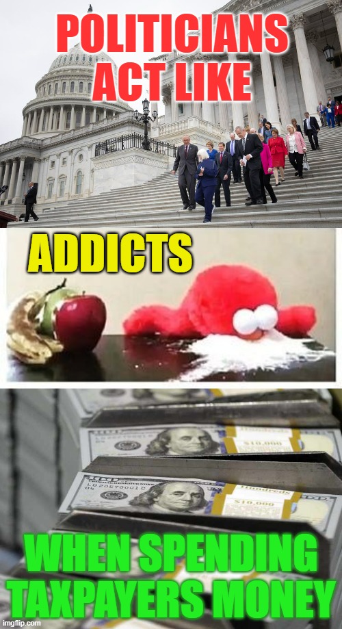 It Sounds So Familiar... |  POLITICIANS ACT LIKE; ADDICTS; WHEN SPENDING TAXPAYERS MONEY | image tagged in memes,politics,politicians,addiction,taxpayer,money | made w/ Imgflip meme maker