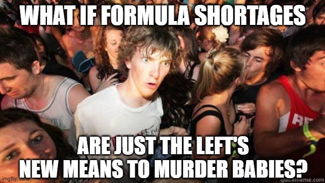Where there's an evil will, there's an evil way. | WHAT IF FORMULA SHORTAGES; ARE JUST THE LEFT'S NEW MEANS TO MURDER BABIES? | image tagged in what if rave,abortion,abortion is murder | made w/ Imgflip meme maker