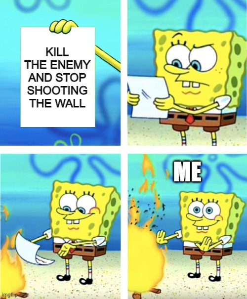 Spongebob Burning Paper | KILL THE ENEMY AND STOP SHOOTING THE WALL; ME | image tagged in spongebob burning paper | made w/ Imgflip meme maker