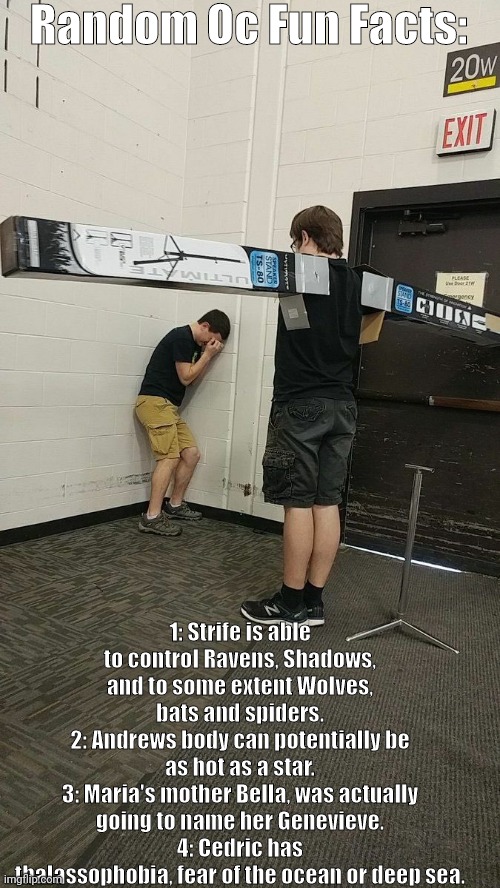 Fear | Random Oc Fun Facts:; 1: Strife is able to control Ravens, Shadows, and to some extent Wolves, bats and spiders.
2: Andrews body can potentially be as hot as a star.
3: Maria's mother Bella, was actually going to name her Genevieve.
4: Cedric has thalassophobia, fear of the ocean or deep sea. | image tagged in fear | made w/ Imgflip meme maker