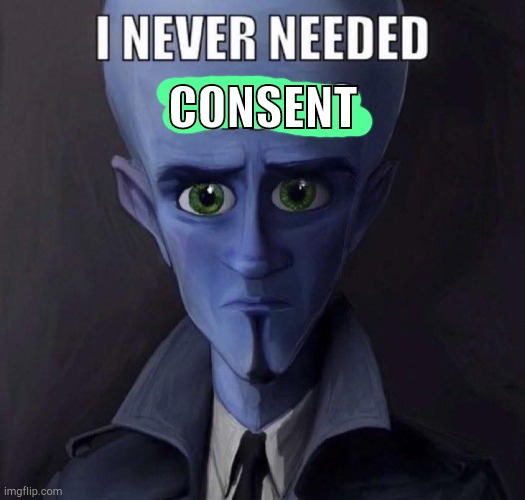 . | CONSENT | image tagged in i never needed bitches | made w/ Imgflip meme maker