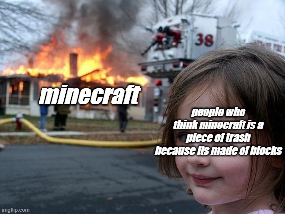 Disaster Girl Meme | people who
think minecraft is a piece of trash
because its made of blocks; minecraft | image tagged in memes,disaster girl | made w/ Imgflip meme maker