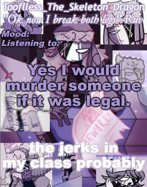 bc I read the stream mood | Yes I would murder someone if it was legal. the jerks in my class probably | image tagged in skid's/toof's newer ruv temp bc why not | made w/ Imgflip meme maker