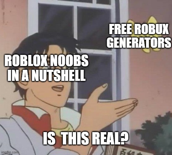 My first meme, lol. |  FREE ROBUX GENERATORS; ROBLOX NOOBS IN A NUTSHELL; IS  THIS REAL? | image tagged in memes,roblox,robux,free robux,roblox noob | made w/ Imgflip meme maker
