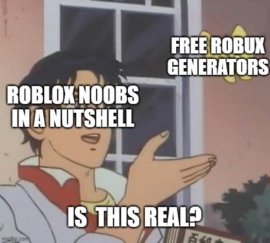 My first meme, lol. | FREE ROBUX GENERATORS; ROBLOX NOOBS IN A NUTSHELL; IS  THIS REAL? | image tagged in memes,roblox,robux,free robux,roblox noob | made w/ Imgflip meme maker