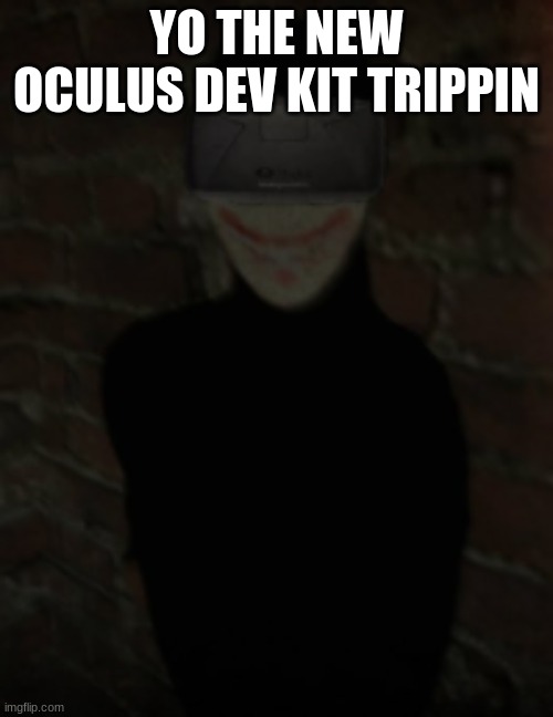 the oculus devkit trippin tho | YO THE NEW OCULUS DEV KIT TRIPPIN | image tagged in virtual reality,whoa this vr is so realistic | made w/ Imgflip meme maker