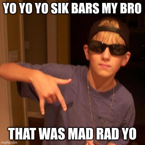 rapper nick | YO YO YO SIK BARS MY BRO THAT WAS MAD RAD YO | image tagged in rapper nick | made w/ Imgflip meme maker
