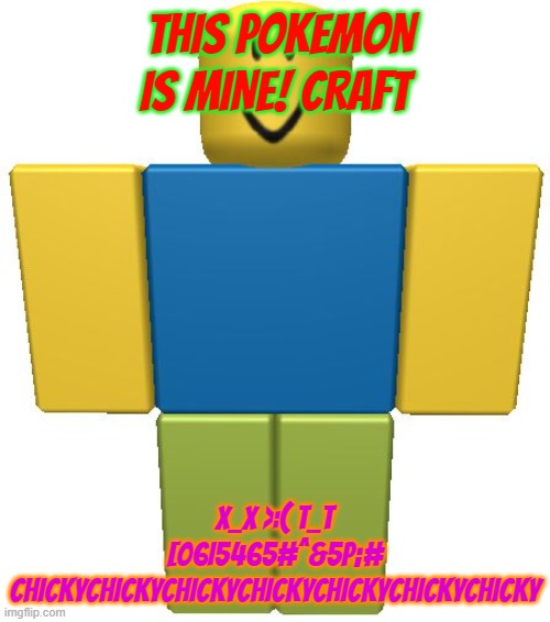 ROBLOX Noob | THIS POKEMON IS MINE! CRAFT X_X >:( T_T [06I5465#^&5P;# CHICKYCHICKYCHICKYCHICKYCHICKYCHICKYCHICKY | image tagged in roblox noob | made w/ Imgflip meme maker