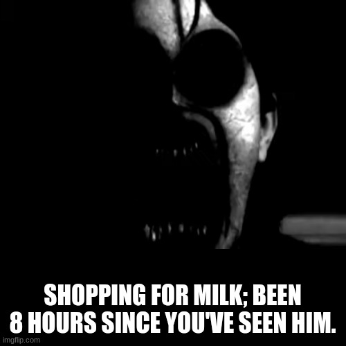 SHOPPING FOR MILK; BEEN 8 HOURS SINCE YOU'VE SEEN HIM. | made w/ Imgflip meme maker