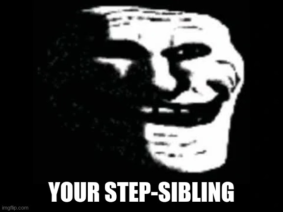 Trollge | YOUR STEP-SIBLING | image tagged in trollge | made w/ Imgflip meme maker