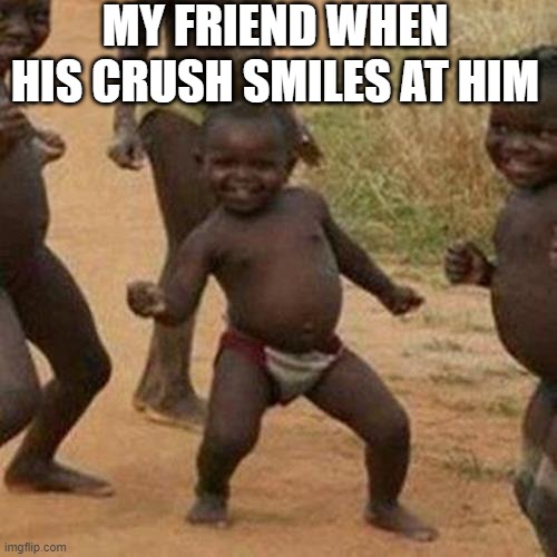 Third World Success Kid | MY FRIEND WHEN HIS CRUSH SMILES AT HIM | image tagged in memes,third world success kid | made w/ Imgflip meme maker