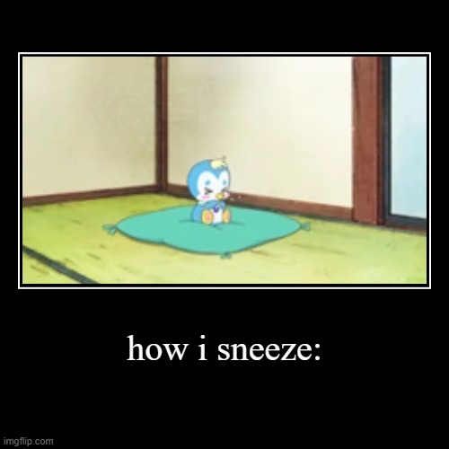 *sneeze* | how i sneeze: | | image tagged in funny,demotivationals | made w/ Imgflip demotivational maker