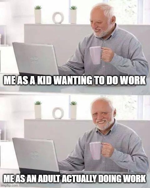 facts |  ME AS A KID WANTING TO DO WORK; ME AS AN ADULT ACTUALLY DOING WORK | image tagged in memes,hide the pain harold,work,kids,funny,facts | made w/ Imgflip meme maker