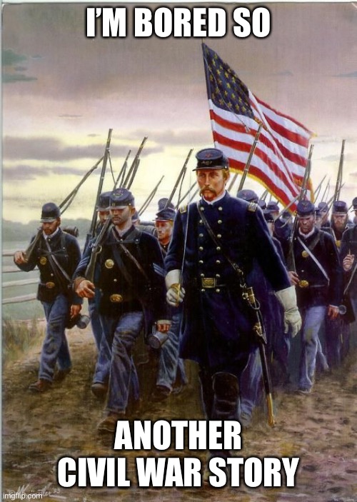 Cringe warning | I’M BORED SO; ANOTHER CIVIL WAR STORY | image tagged in union soldiers | made w/ Imgflip meme maker