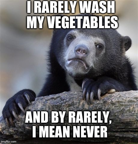 Confession Bear Meme | I RARELY WASH MY VEGETABLES AND BY RARELY, I MEAN NEVER | image tagged in memes,confession bear | made w/ Imgflip meme maker