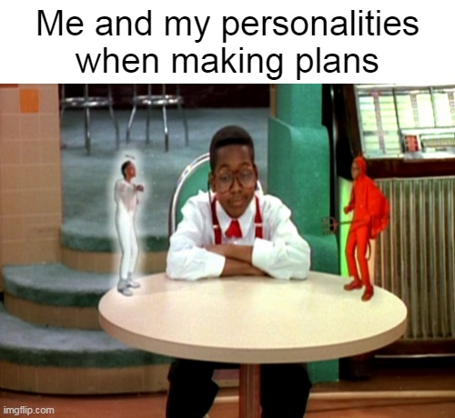 So Insufferable |  Me and my personalities when making plans | image tagged in meme,memes,humor,personality | made w/ Imgflip meme maker