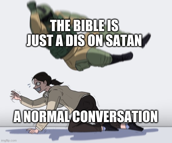 lol | THE BIBLE IS JUST A DIS ON SATAN; A NORMAL CONVERSATION | image tagged in rainbow six - fuze the hostage | made w/ Imgflip meme maker