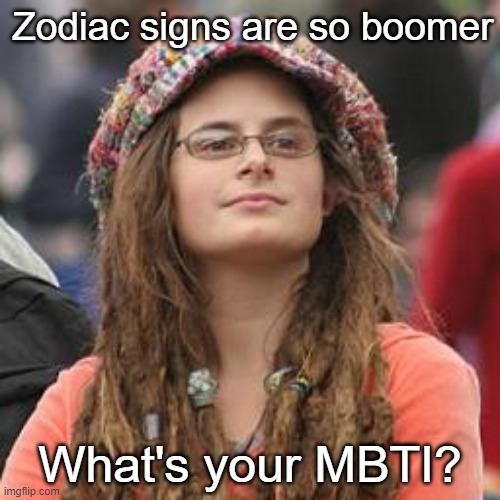 Totally not the same wacko hocus-pocus nonsense at all | Zodiac signs are so boomer; What's your MBTI? | image tagged in hippie meme girl | made w/ Imgflip meme maker