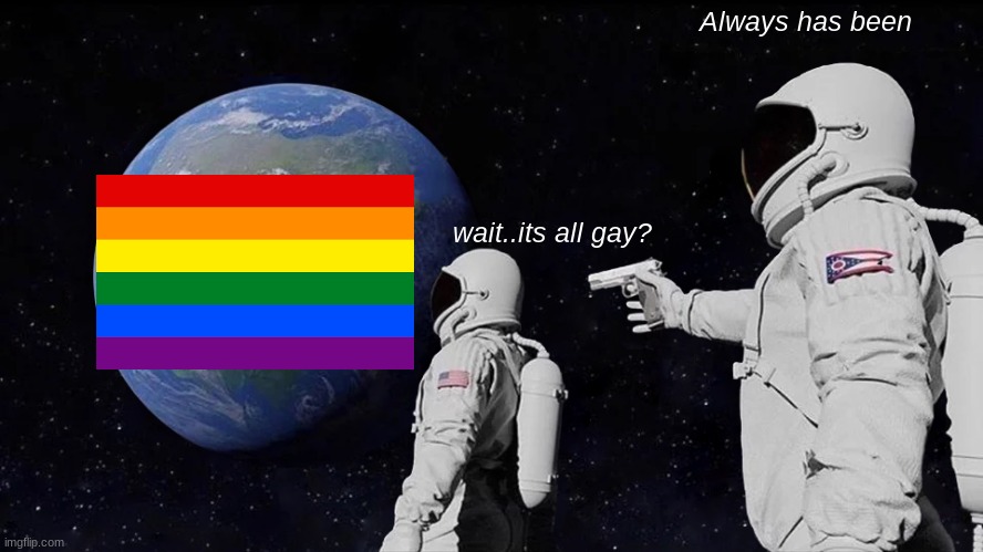 Always Has Been Meme |  Always has been; wait..its all gay? | image tagged in memes,always has been | made w/ Imgflip meme maker
