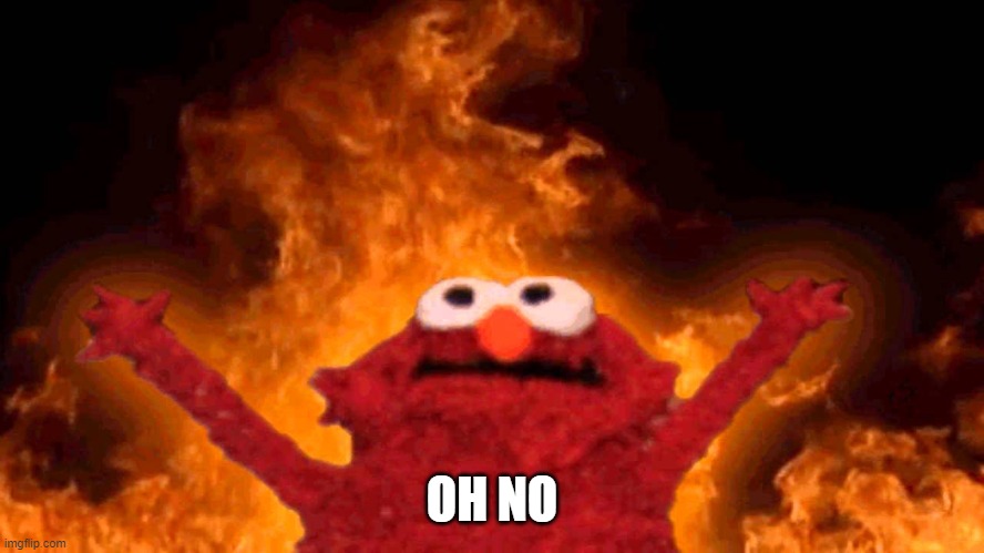 elmo fire | OH NO | image tagged in elmo fire | made w/ Imgflip meme maker