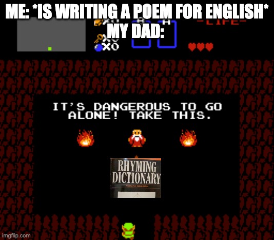 It's Dangerous to Go Alone | ME: *IS WRITING A POEM FOR ENGLISH*
MY DAD: | image tagged in memes,its dangerous to go alone,zelda,legend of zelda | made w/ Imgflip meme maker