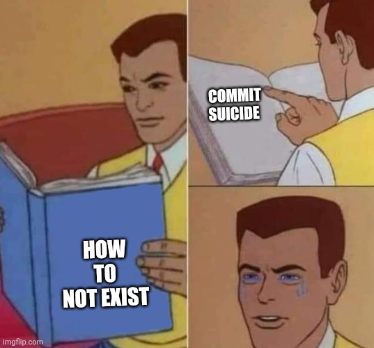 Peter Parker Reading Book & Crying | COMMIT SUICIDE; HOW TO NOT EXIST | image tagged in peter parker reading book crying | made w/ Imgflip meme maker