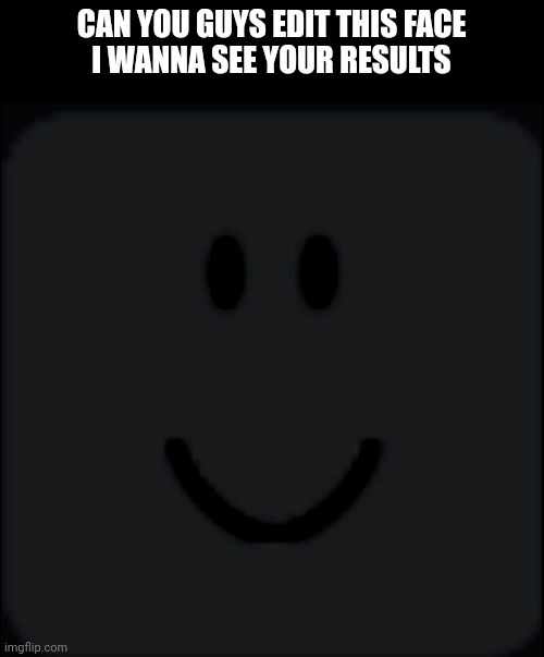 Make the face have like violence including blood, idefk, ext. | CAN YOU GUYS EDIT THIS FACE
I WANNA SEE YOUR RESULTS | image tagged in roblox | made w/ Imgflip meme maker