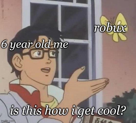 Is This A Pigeon |  robux; 6 year old me; is this how i get cool? | image tagged in memes,is this a pigeon | made w/ Imgflip meme maker