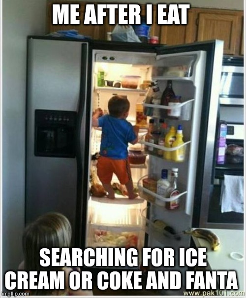 baby getting food from fridge | ME AFTER I EAT; SEARCHING FOR ICE CREAM OR COKE AND FANTA | image tagged in baby getting food from fridge | made w/ Imgflip meme maker