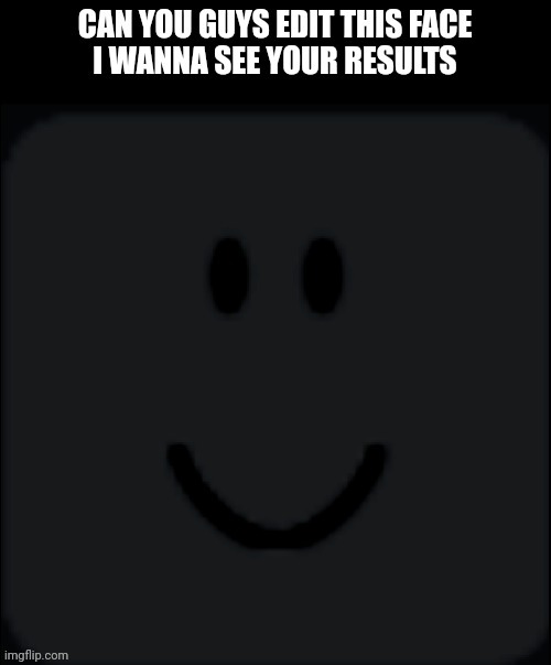 Look at the comments for some ideas | image tagged in roblox,face | made w/ Imgflip meme maker