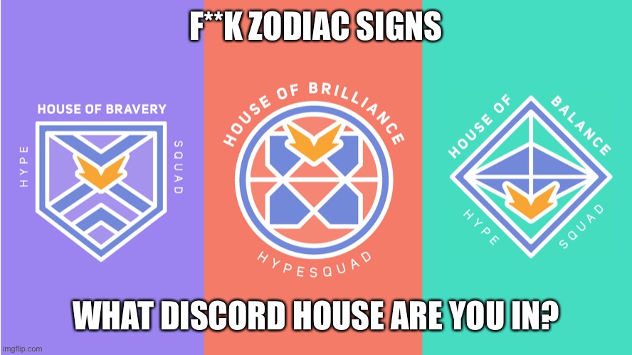f**k zodiac signs what discord house are you in? | F**K ZODIAC SIGNS; WHAT DISCORD HOUSE ARE YOU IN? | image tagged in discord,funny,discord moderator | made w/ Imgflip meme maker
