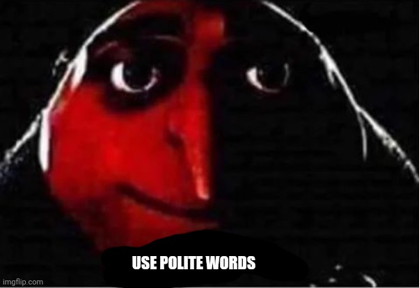 Gru No | USE POLITE WORDS | image tagged in gru no | made w/ Imgflip meme maker