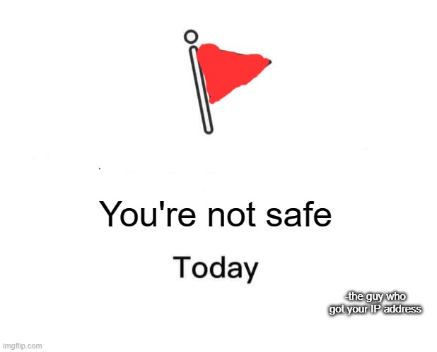 OH NO- |  You're not safe; -the guy who got your IP address | image tagged in memes,marked safe from | made w/ Imgflip meme maker