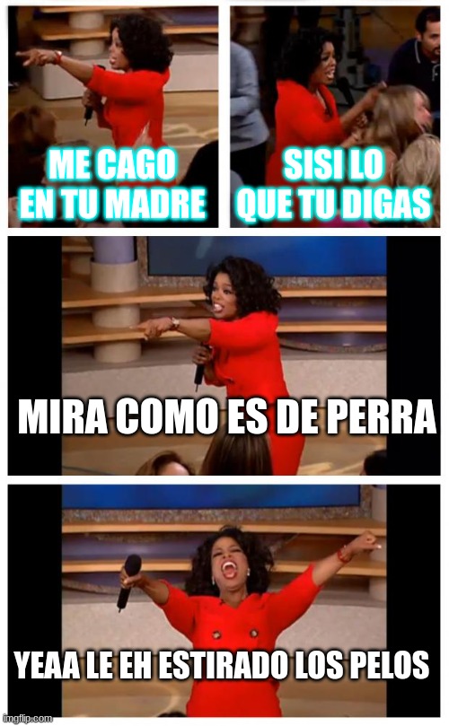 Oprah You Get A Car Everybody Gets A Car Meme | ME CAGO EN TU MADRE; SISI LO QUE TU DIGAS; MIRA COMO ES DE PERRA; YEAA LE EH ESTIRADO LOS PELOS | image tagged in memes,oprah you get a car everybody gets a car | made w/ Imgflip meme maker