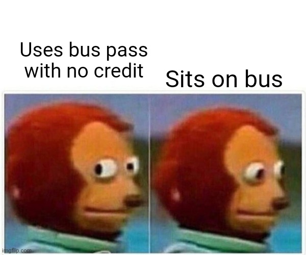 Monkey puppet bus | Uses bus pass with no credit; Sits on bus | image tagged in memes,monkey puppet | made w/ Imgflip meme maker