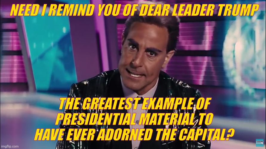 Caesar Flickerman | NEED I REMIND YOU OF DEAR LEADER TRUMP THE GREATEST EXAMPLE OF PRESIDENTIAL MATERIAL TO HAVE EVER ADORNED THE CAPITAL? | image tagged in caesar flickerman | made w/ Imgflip meme maker