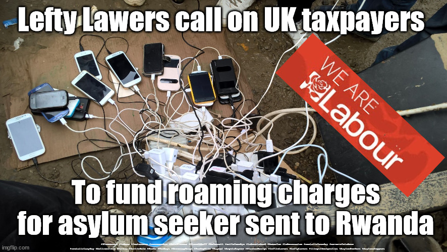 Leftie Lawers - Rwanda | Lefty Lawers call on UK taxpayers; To fund roaming charges for asylum seeker sent to Rwanda; #Starmerout #Labour #JonLansman #wearecorbyn #KeirStarmer #DianeAbbott #McDonnell #cultofcorbyn #labourisdead #Momentum #labourracism #socialistsunday #nevervotelabour #socialistanyday #Antisemitism #Savile #SavileGate #Paedo #Worboys #GroomingGangs #Paedophile #Rayner #AngelaRayner #StarmerResign #leftieLawers #LeftyLawers #illegalImmigration #AsylumSeekers #Asylumshoppers | image tagged in lefty lawers rwanda,labour leadership election,illegal immigration,asylum shoppers,starmerout,cultofcorbyn | made w/ Imgflip meme maker