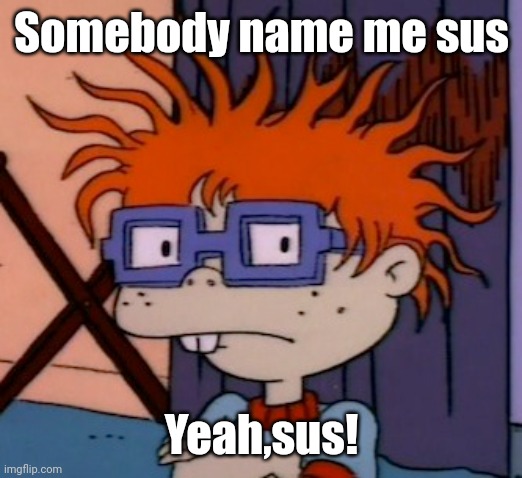 Chuckchuckchuck | Somebody name me sus; Yeah,sus! | image tagged in chuckchuckchuck | made w/ Imgflip meme maker