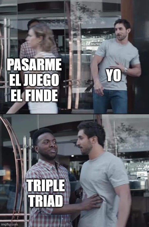 black guy stopping | YO; PASARME EL JUEGO EL FINDE; TRIPLE TRIAD | image tagged in black guy stopping | made w/ Imgflip meme maker