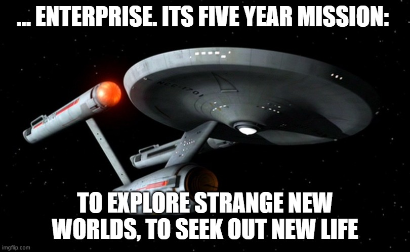 Star Trek Enterprise | … ENTERPRISE. ITS FIVE YEAR MISSION:; TO EXPLORE STRANGE NEW WORLDS, TO SEEK OUT NEW LIFE | image tagged in star trek enterprise | made w/ Imgflip meme maker