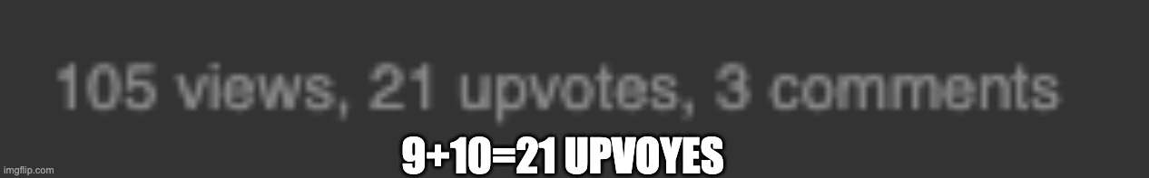 9+10=21 UPVOYES | made w/ Imgflip meme maker